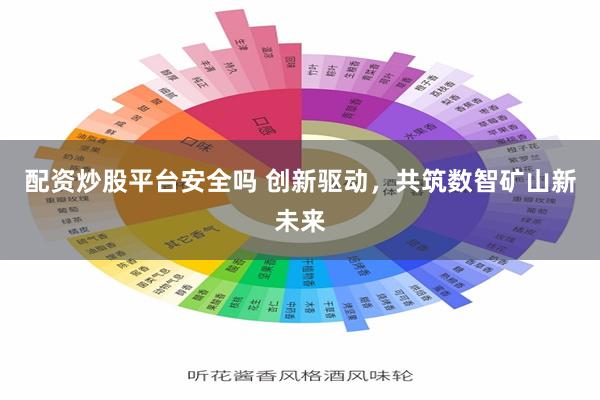 配资炒股平台安全吗 创新驱动，共筑数智矿山新未来