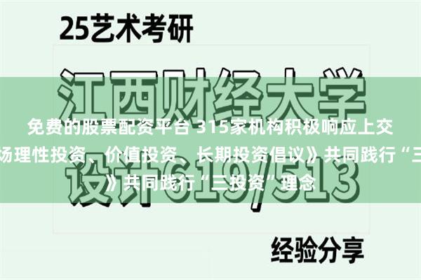 免费的股票配资平台 315家机构积极响应上交所《资本市场理性投资、价值投资、长期投资倡议》共同践行“三投资”理念