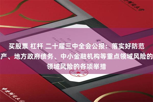 买股票 杠杆 二十届三中全会公报：落实好防范化解房地产、地方政府债务、中小金融机构等重点领域风险的各项举措