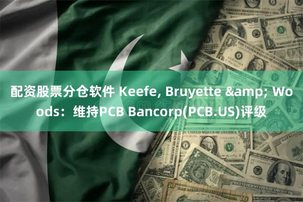 配资股票分仓软件 Keefe, Bruyette & Woods：维持PCB Bancorp(PCB.US)评级