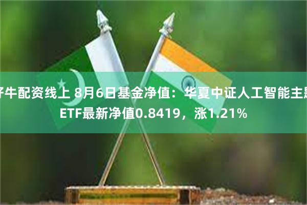 好牛配资线上 8月6日基金净值：华夏中证人工智能主题ETF最新净值0.8419，涨1.21%