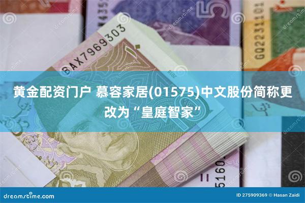 黄金配资门户 慕容家居(01575)中文股份简称更改为“皇庭智家”