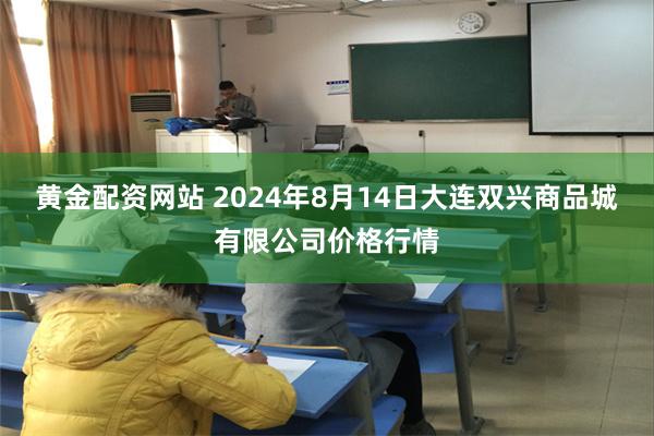 黄金配资网站 2024年8月14日大连双兴商品城有限公司价格行情