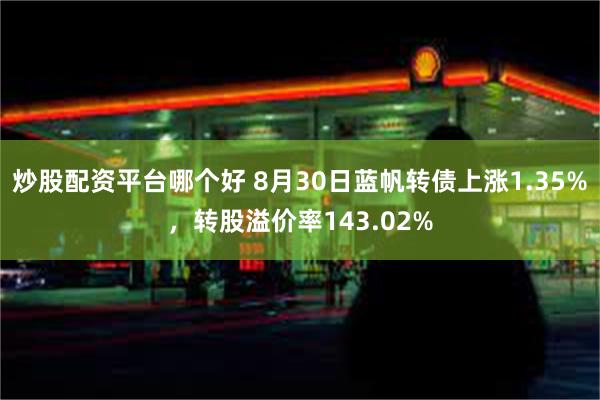 炒股配资平台哪个好 8月30日蓝帆转债上涨1.35%，转股溢价率143.02%