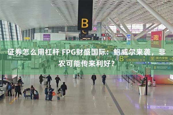 证券怎么用杠杆 FPG财盛国际：鲍威尔来袭，非农可能传来利好？