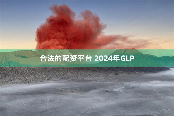 合法的配资平台 2024年GLP