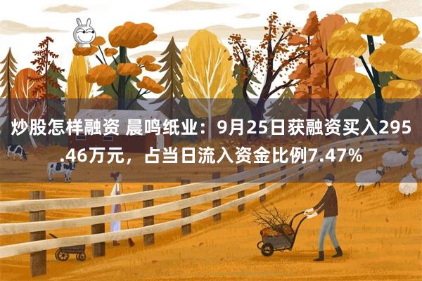 炒股怎样融资 晨鸣纸业：9月25日获融资买入295.46万元，占当日流入资金比例7.47%