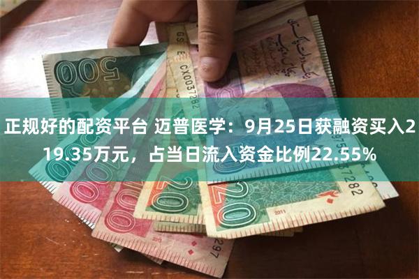 正规好的配资平台 迈普医学：9月25日获融资买入219.35万元，占当日流入资金比例22.55%