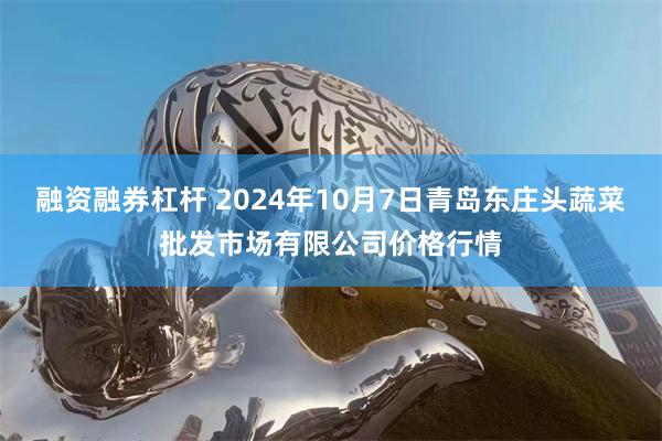 融资融券杠杆 2024年10月7日青岛东庄头蔬菜批发市场有限公司价格行情