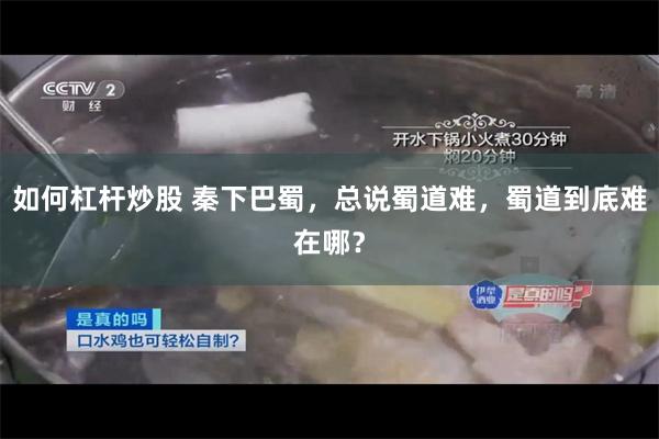 如何杠杆炒股 秦下巴蜀，总说蜀道难，蜀道到底难在哪？