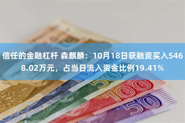 信任的金融杠杆 森麒麟：10月18日获融资买入5468.02万元，占当日流入资金比例19.41%