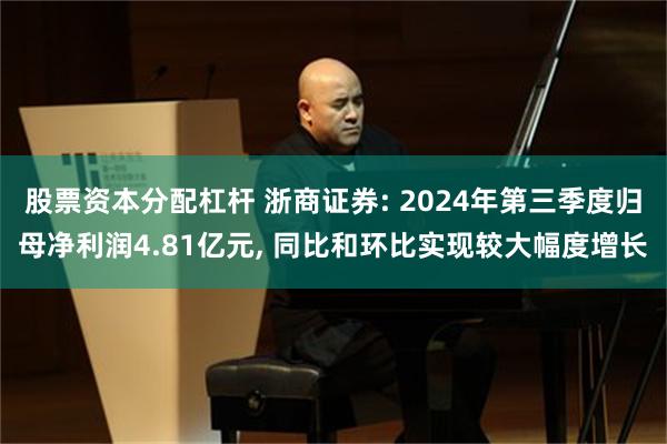 股票资本分配杠杆 浙商证券: 2024年第三季度归母净利润4.81亿元, 同比和环比实现较大幅度增长