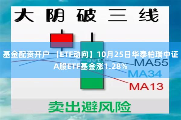 基金配资开户 【ETF动向】10月25日华泰柏瑞中证A股ETF基金涨1.28%