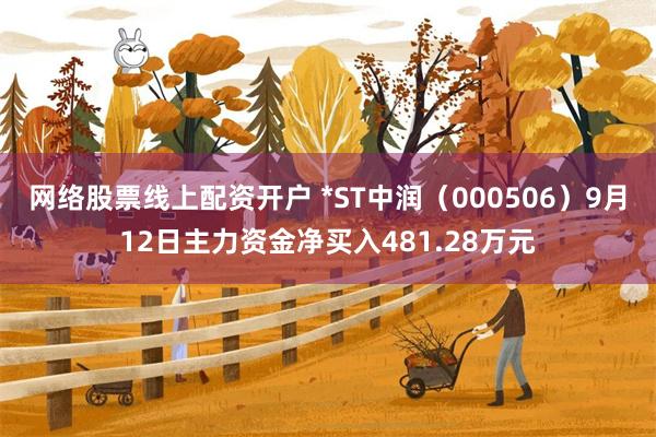 网络股票线上配资开户 *ST中润（000506）9月12日主力资金净买入481.28万元