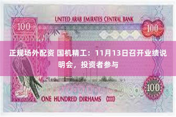 正规场外配资 国机精工：11月13日召开业绩说明会，投资者参与