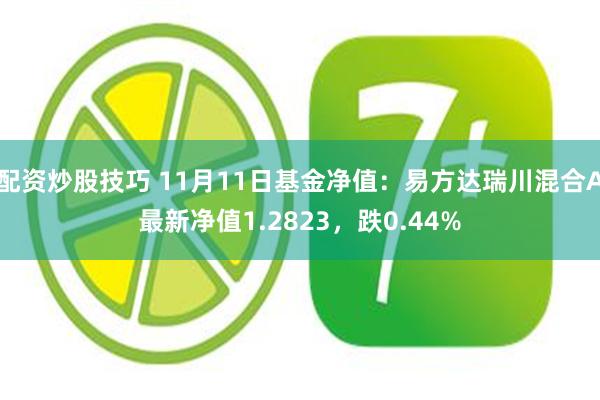 配资炒股技巧 11月11日基金净值：易方达瑞川混合A最新净值1.2823，跌0.44%