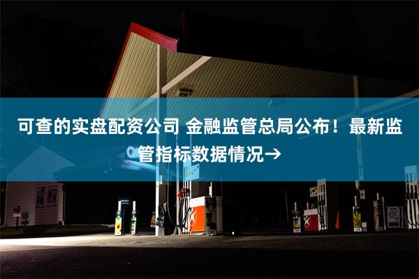 可查的实盘配资公司 金融监管总局公布！最新监管指标数据情况→