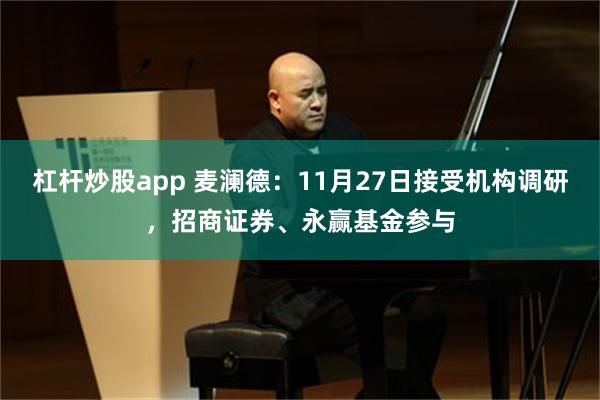 杠杆炒股app 麦澜德：11月27日接受机构调研，招商证券、永赢基金参与