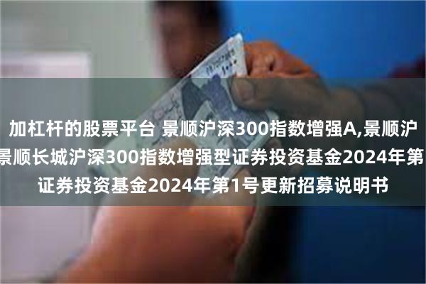 加杠杆的股票平台 景顺沪深300指数增强A,景顺沪深300指数增强C: 景顺长城沪深300指数增强型证券投资基金2024年第1号更新招募说明书