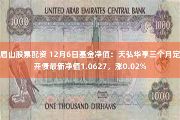 眉山股票配资 12月6日基金净值：天弘华享三个月定开债最新净值1.0627，涨0.02%