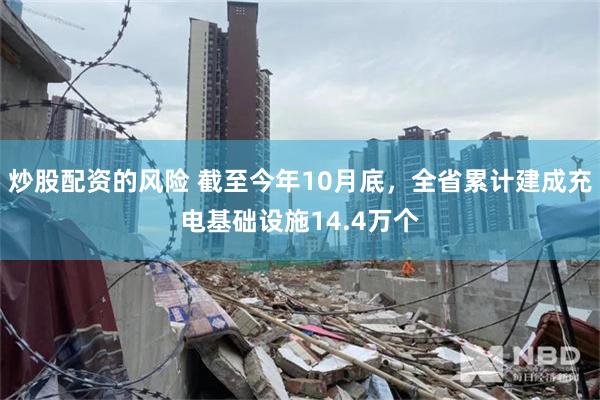 炒股配资的风险 截至今年10月底，全省累计建成充电基础设施14.4万个