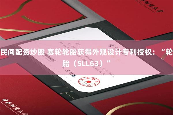 民间配资炒股 赛轮轮胎获得外观设计专利授权：“轮胎（SLL63）”