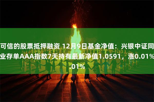 可信的股票抵押融资 12月9日基金净值：兴银中证同业存单AAA指数7天持有最新净值1.0591，涨0.01%