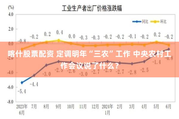 喀什股票配资 定调明年“三农”工作 中央农村工作会议说了什么？