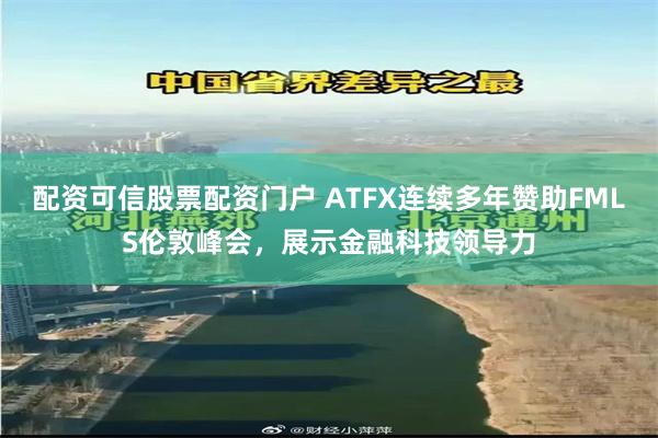 配资可信股票配资门户 ATFX连续多年赞助FMLS伦敦峰会，展示金融科技领导力