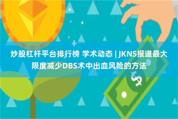 炒股杠杆平台排行榜 学术动态 | JKNS报道最大限度减少DBS术中出血风险的方法